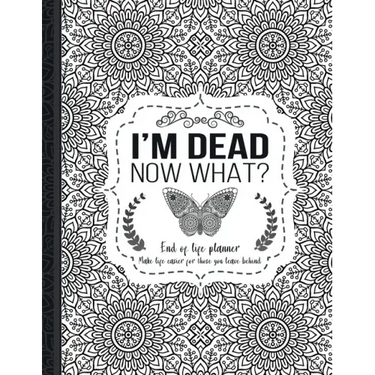 I'm Dead Now What?: End of life planner: End of life planner, Make life easier for those you leave behind, Matte Finish 8.5 x 11 in