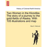 Two Women in the Klondike. The story of a journey to the gold-fields of Alaska. With 105 illustrations and map