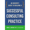 An Insider's Guide to Building a Successful Consulting Practice