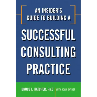 An Insider's Guide to Building a Successful Consulting Practice