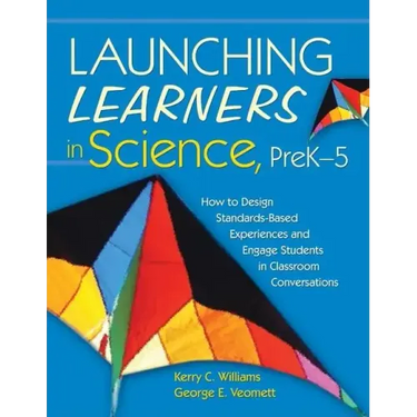 Launching Learners in Science, PreK-5: How to Design Standards-Based Experiences and Engage Students in Classroom Conversations