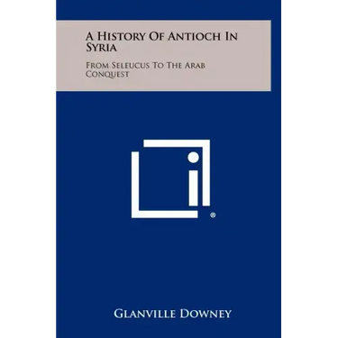 A History Of Antioch In Syria: From Seleucus To The Arab Conquest