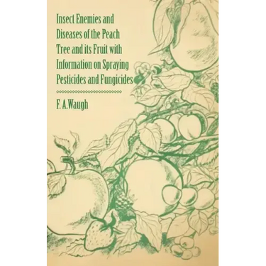 Insect Enemies and Diseases of the Peach Tree and its Fruit with Information on Spraying Pesticides and Fungicides