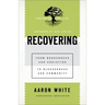 Recovering: From Brokenness and Addiction to Blessedness and Community