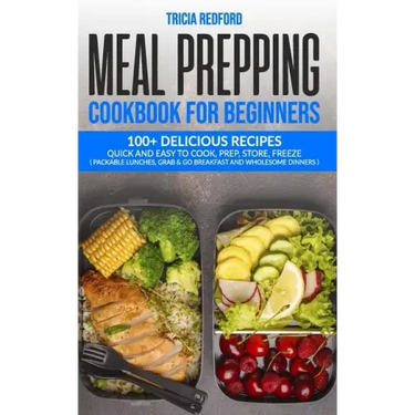 Meal Prepping Cookbook for Beginners: 100+ Delicious Recipes Quick and Easy to Cook, Prep Store, Freeze ( Packable Lunches, Grab & Go Breakfast and Wh