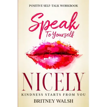 Positive Self-Talk Workbook: Speak To Yourself Nicely - Kindness Starts From You