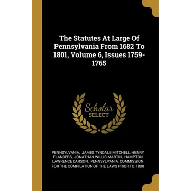 The Statutes At Large Of Pennsylvania From 1682 To 1801, Volume 6, Issues 1759-1765