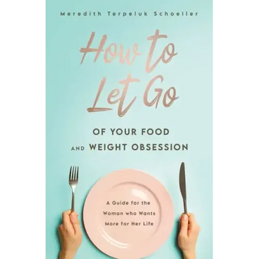 How to Let Go of Your Food and Weight Obsession: A Guide for the Woman who Wants More for Her Life