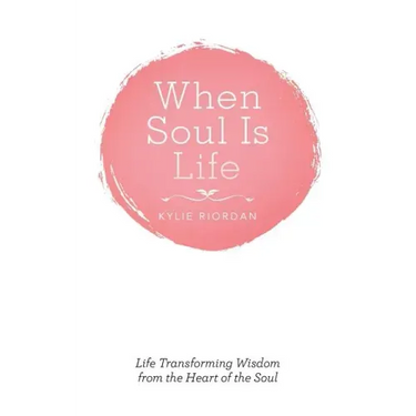 When Soul Is Life: Life Transforming Wisdom from the Heart of the Soul