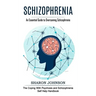 Schizophrenia: An Essential Guide to Overcoming Schizophrenia (The Coping With Psychosis and Schizophrenia Self Help Handbook)