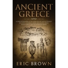 Ancient Greece: A Concise Overview of the Greek History and Mythology Including Classical Greece, Hellenistic Greece, Roman Greece and