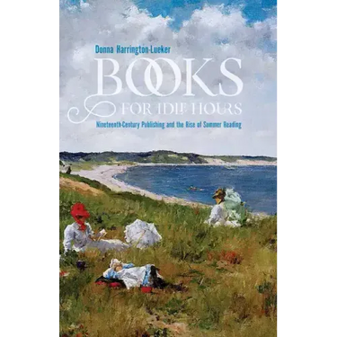Books for Idle Hours: Nineteenth-Century Publishing and the Rise of Summer Reading