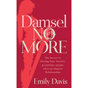 Damsel No More!: The Secret to Slaying Your Anxiety and Loving Again After an Abusive Relationship