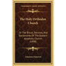 The Holy Orthodox Church: Or the Ritual, Services, and Sacraments of the Eastern Apostolic Church (1898)