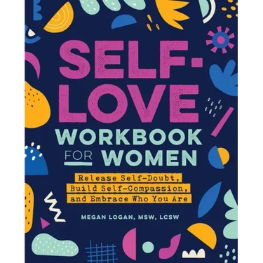 Self-Love Workbook for Women: Release Self-Doubt, Build Self-Compassion, and Embrace Who You Are