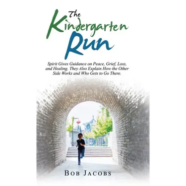 The Kindergarten Run: Spirit Gives Guidance on Peace, Grief, Loss, and Healing. They Also Explain How the Other Side Works and Who Gets to Go There.