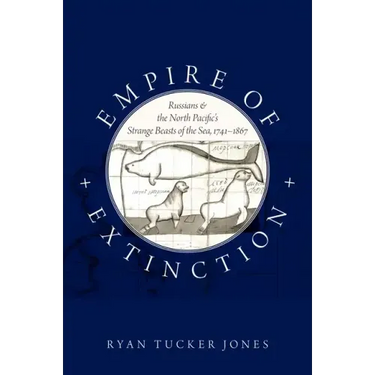 Empire of Extinction: Russians and the North Pacific's Strange Beasts of the Sea, 1741-1867