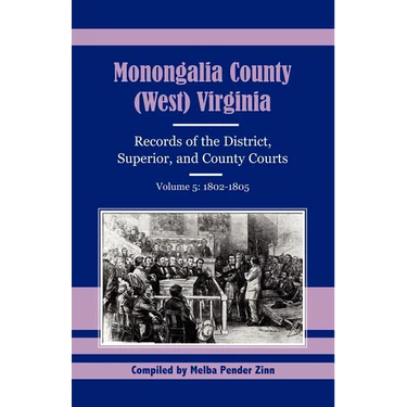 Monongalia County, (West) Virginia Records of the District, Superior, and County Courts, Volume 5: 1802-1805