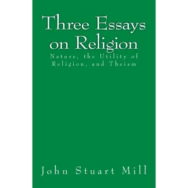 Three Essays on Religion: Nature, the Utility of Religion, and Theism