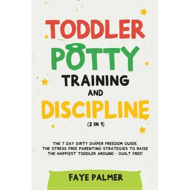 Toddler Potty Training & Discipline (2 in 1): The 7 Day Dirty Diaper Freedom Guide. The Stress Free Parenting Strategies To Raise The Happiest Toddler