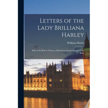 Letters of the Lady Brilliana Harley: Wife of Sir Robert Harley, of Brampton Bryan, Knight of the Bath