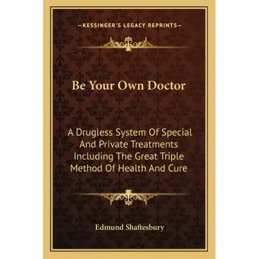 Be Your Own Doctor: A Drugless System Of Special And Private Treatments Including The Great Triple Method Of Health And Cure