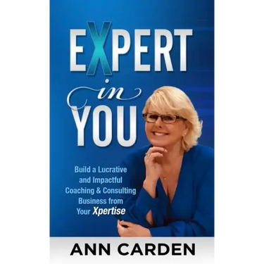 Expert in You: Build a Lucrative and Impactful Coaching & Consulting Business from Your Xpertise