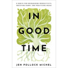In Good Time: 8 Habits for Reimagining Productivity, Resisting Hurry, and Practicing Peace