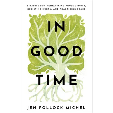 In Good Time: 8 Habits for Reimagining Productivity, Resisting Hurry, and Practicing Peace