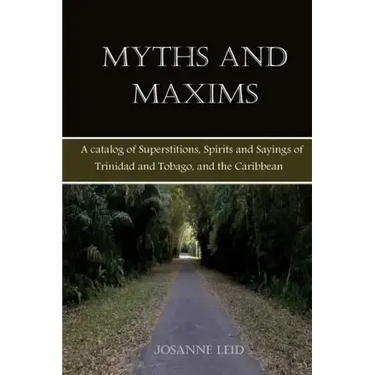 Myths and Maxims: A Catalog of Superstitions, Spirits and Sayings of Trinidad and Tobago, and the Caribbean