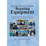 Operator's Guide to Rotating Equipment: An Introduction to Rotating Equipment Construction, Operating Principles, Troubleshooting, and Best Practices