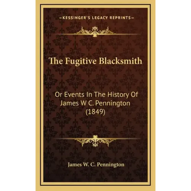 The Fugitive Blacksmith: Or Events In The History Of James W C. Pennington (1849)