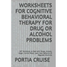 Worksheets for Cognitive Behavioral Therapy for Drug or Alcohol Problems: CBT Workbook to Deal with Stress, Anxiety, Anger, Control Mood, Learn New Be