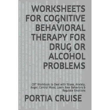 Worksheets for Cognitive Behavioral Therapy for Drug or Alcohol Problems: CBT Workbook to Deal with Stress, Anxiety, Anger, Control Mood, Learn New Be