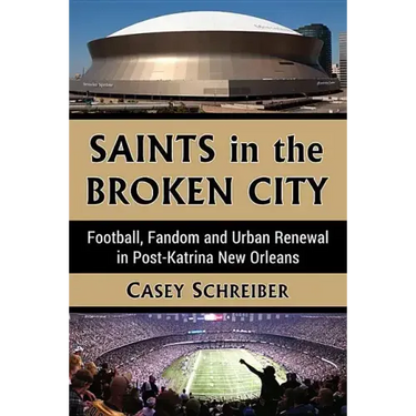 Saints in the Broken City: Football, Fandom and Urban Renewal in Post-Katrina New Orleans