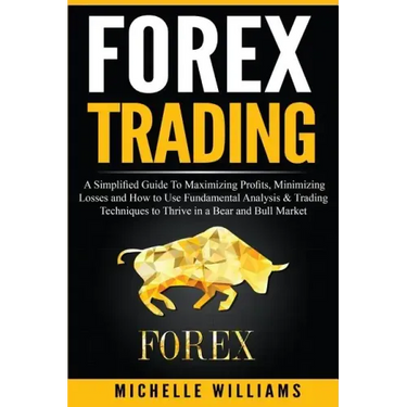 Forex Trading: A Simplified Guide To Maximizing Profits, Minimizing Losses and How to Use Fundamental Analysis & Trading Techniques t