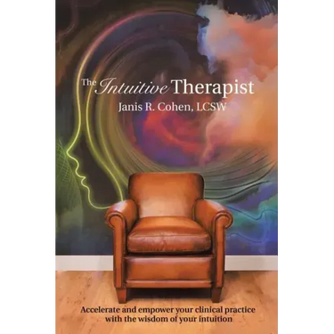 The Intuitive Therapist: Accelerate and Empower Your Clinical Practice with the Wisdom of Your Intuition