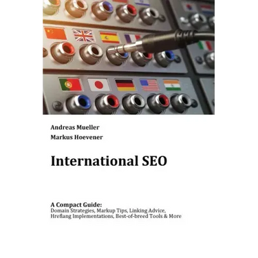 International SEO: A Compact Guide: Domain Strategies, Markup Tips, Linking Advice, Hreflang Implementations, Best-of-breed Tools & More