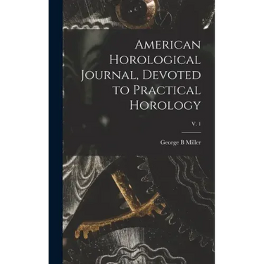 American Horological Journal, Devoted to Practical Horology; V. 1
