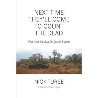 Next Time They'll Come to Count the Dead: War and Survival in South Sudan