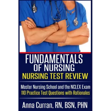 Fundamentals of Nursing Nursing Test Review: Master Nursing School and the NCLEX Exam 110 Practice Test Questions with Rationales