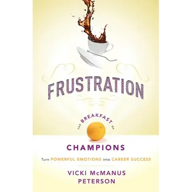 Frustration: The Breakfast of Champions: Turn Powerful Emotions Into Career Success