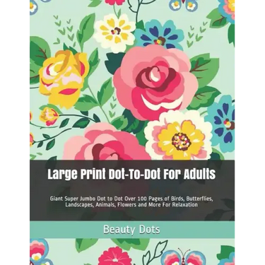 Large Print Dot-To-Dot for Adults: Giant Super Jumbo Dot to Dot Over 100 Pages of Birds, Butterflies, Landscapes, Animals, Flowers and More for Relaxa