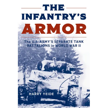 The Infantry's Armor: The U.S. Army's Separate Tank Battalions in World War II