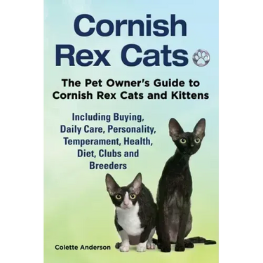 Cornish Rex Cats, The Pet Owner's Guide to Cornish Rex Cats and Kittens Including Buying, Daily Care, Personality, Temperament, Health, Diet, Clubs an