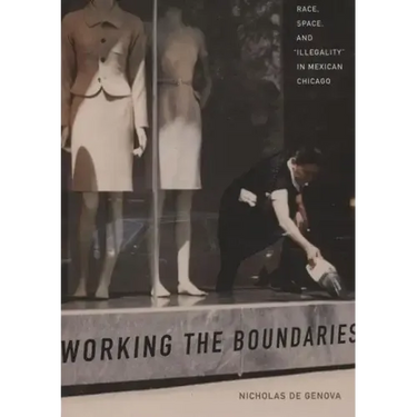 Working the Boundaries: Race, Space, and Illegality in Mexican Chicago