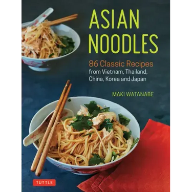 Asian Noodles: 86 Classic Recipes from Vietnam, Thailand, China, Korea and Japan