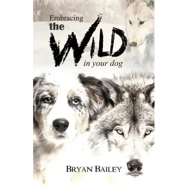 Embracing the Wild in Your Dog, An understanding of the authors of our dog's behavior-nature and the wolf