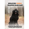 Miniature Poodle Training Made Easy: A Practical Miniature Poodle Training Guide For Beginners: Miniature Poodle Training Commands