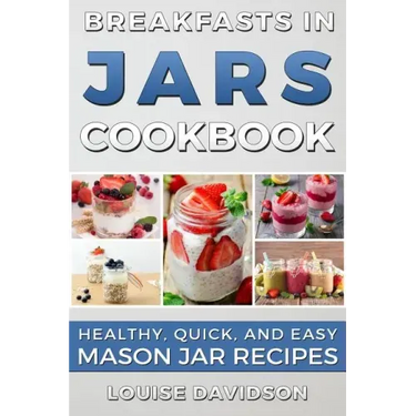 Breakfasts in Jars Cookbook: Healthy, Quick and Easy Mason Jar Recipes